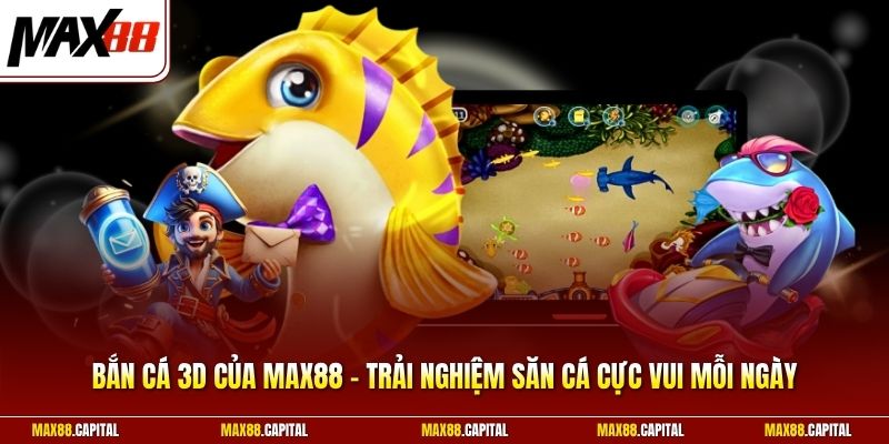 Bắn Cá 3D Của Max88 - Trải Nghiệm Săn Cá Cực Vui Mỗi Ngày