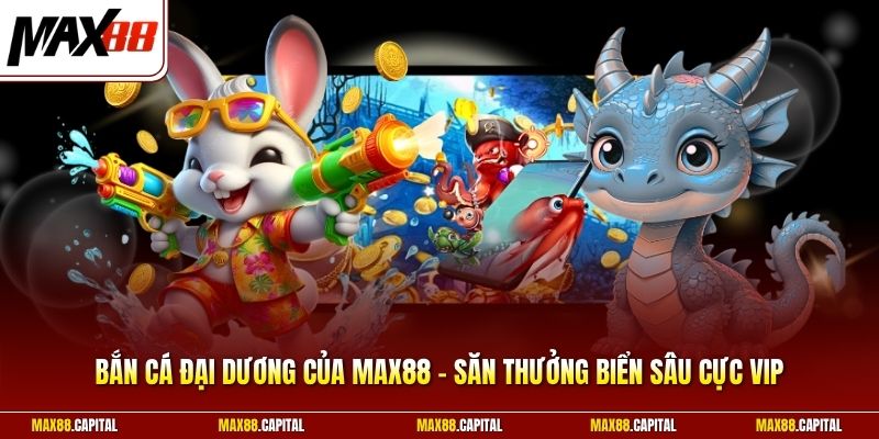 Bắn Cá Đại Dương Của Max88 - Săn Thưởng Biển Sâu Cực Vip
