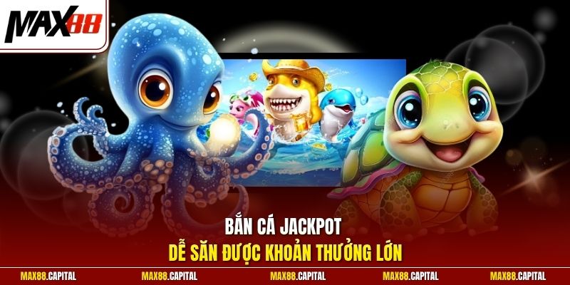 Bắn cá Jackpot dễ săn được khoản thưởng lớn