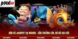 Bắn Cá Jackpot Tại Max88 - Săn Thưởng Lớn, Nổ Hũ Cực Đã!