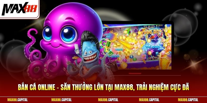 Bắn Cá Online - Săn Thưởng Lớn Tại Max88, Trải Nghiệm Cực Đã