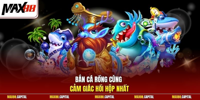 Bắn cá rồng cùng cảm giác hồi hộp nhất