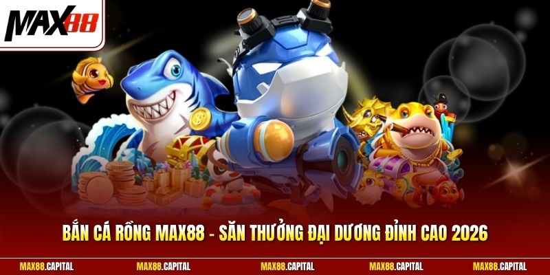 Bắn Cá Rồng Max88 - Săn Thưởng Đại Dương Đỉnh Cao 2026
