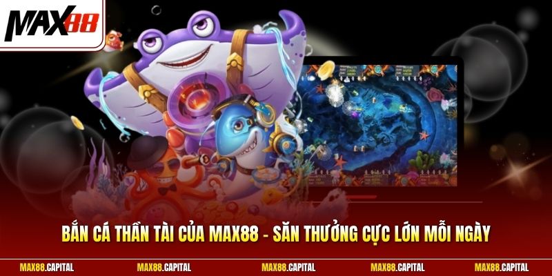 Bắn Cá Thần Tài Của Max88 - Săn Thưởng Cực Lớn Mỗi Ngày