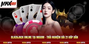 Blackjack Online Tại Max88 - Trải Nghiệm Bài 21 Hấp Dẫn 