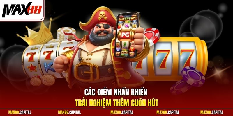 Các điểm nhấn khiến trải nghiệm thêm cuốn hút 