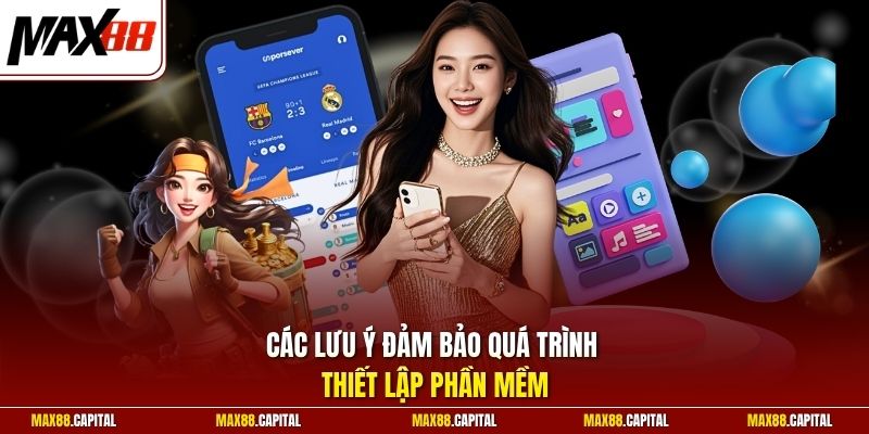 Các lưu ý đảm bảo quá trình thiết lập phần mềm