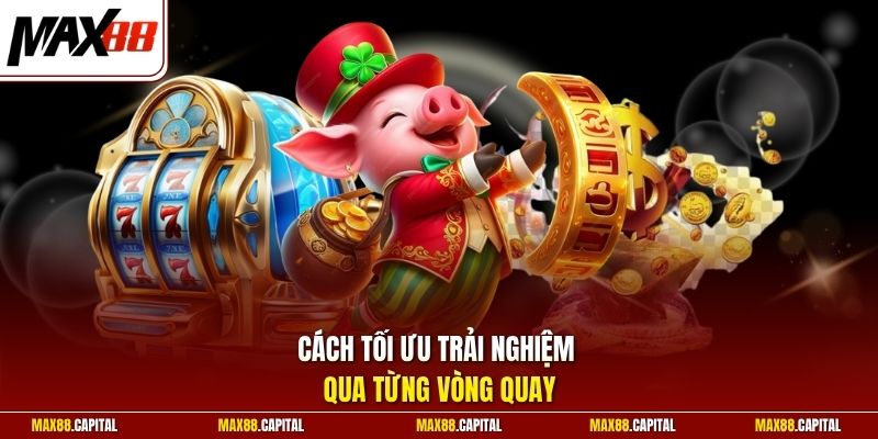 Cách tối ưu trải nghiệm qua từng vòng quay 