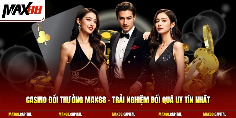 Casino Đổi Thưởng Max88 - Trải Nghiệm Đổi Quà Uy Tín Nhất