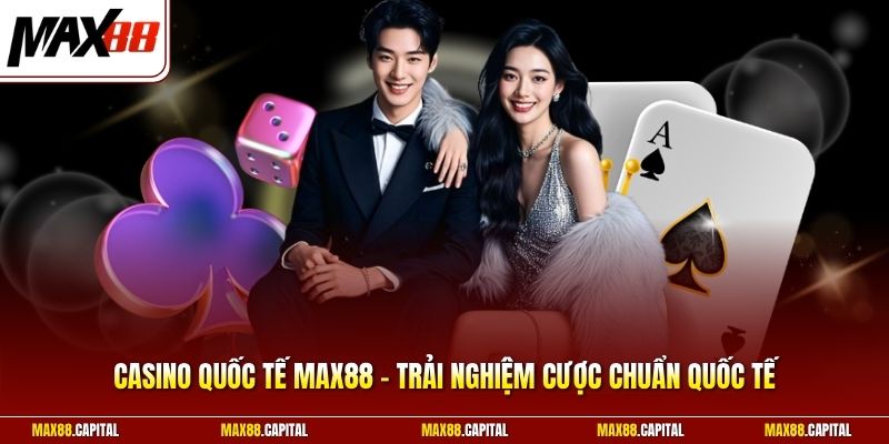 Casino Quốc Tế Max88 - Trải Nghiệm Cược Chuẩn Quốc Tế 