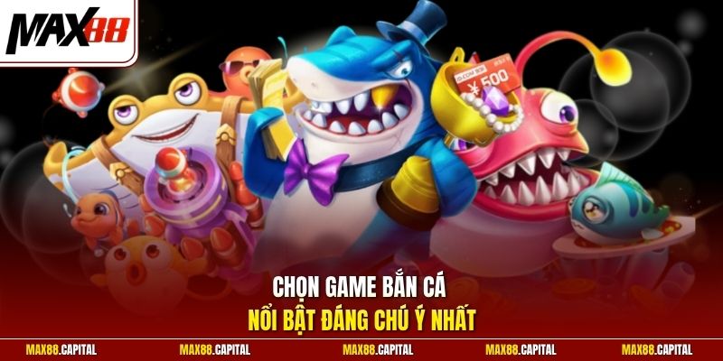 Chọn game bắn cá nổi bật đáng chú ý nhất