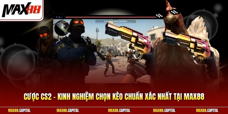 Cược CS2 - Kinh Nghiệm Chọn Kèo Chuẩn Xác Nhất Tại Max88