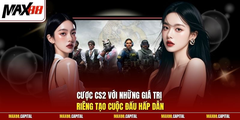 Cược CS2 với những giá trị riêng tạo cuộc đấu hấp dẫn