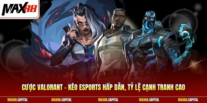 Cược Valorant - Kèo Esports Hấp Dẫn, Tỷ Lệ Cạnh Tranh Cao