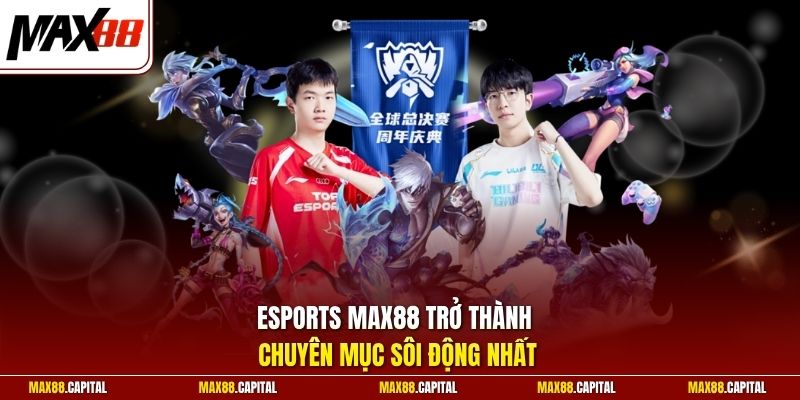 Esports Max88 trở thành chuyên mục sôi động nhất