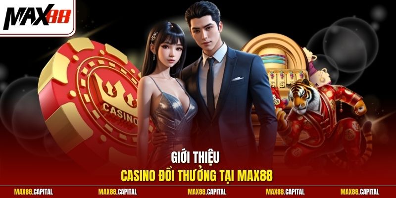 Giới thiệu casino đổi thưởng tại Max88