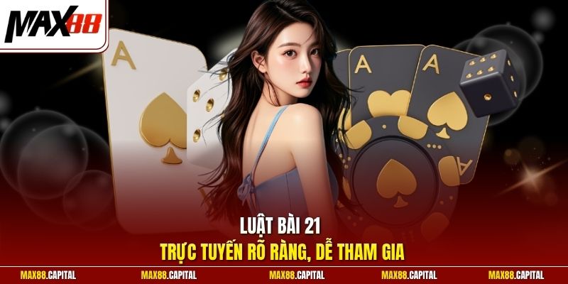 Luật bài 21 trực tuyến rõ ràng, dễ tham gia 