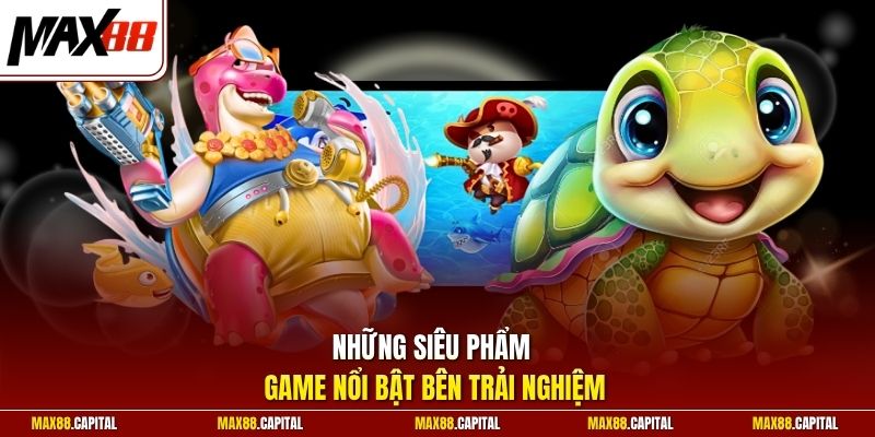 Những siêu phẩm game nổi bật bên trải nghiệm