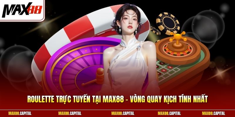 Roulette Trực Tuyến Tại Max88 - Vòng Quay Kịch Tính Nhất