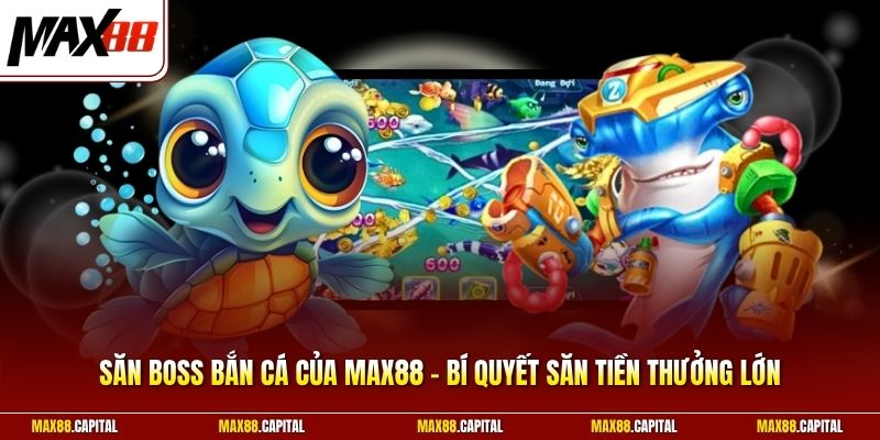 Săn Boss Bắn Cá Của Max88 - Bí Quyết Săn Tiền Thưởng Lớn