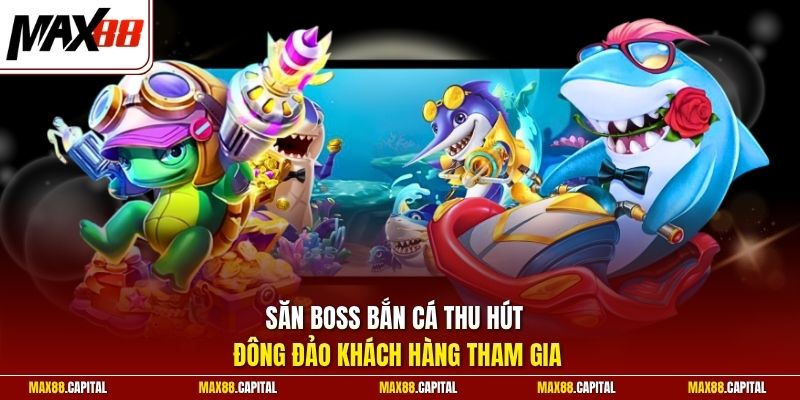 Săn boss bắn cá thu hút đông đảo khách hàng tham gia