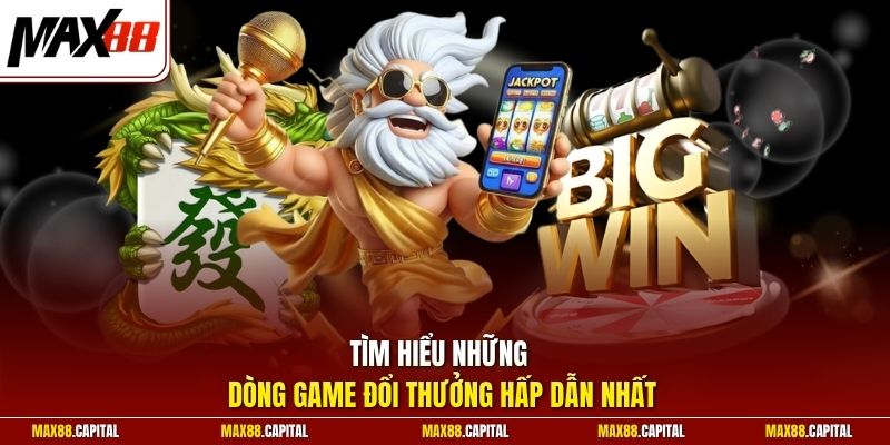 Tìm hiểu những dòng game đổi thưởng hấp dẫn nhất