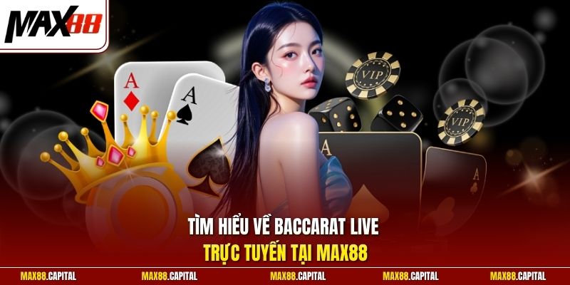 Tìm hiểu về Baccarat live trực tuyến tại Max88 