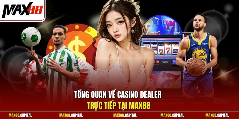 Tổng quan về Casino Dealer trực tiếp tại Max88 