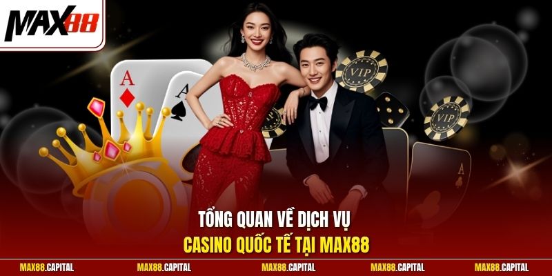 Tổng quan về dịch vụ casino quốc tế tại Max88 