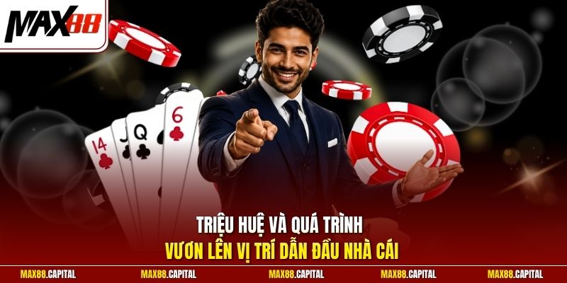 Triệu Huệ và quá trình vươn lên vị trí dẫn đầu nhà cái